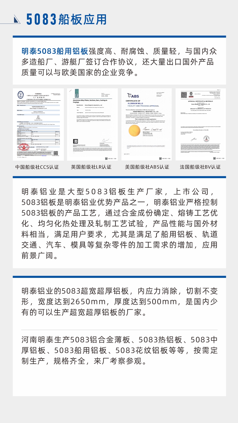 明泰5083船用鋁板強(qiáng)度高、耐腐蝕、質(zhì)量輕，與國內(nèi)眾多造船廠、游艇廠簽訂合作協(xié)議，還大量出口國外產(chǎn)品質(zhì)量可以與歐美國家的企業(yè)競(jìng)爭(zhēng)。
　　明泰鋁業(yè)是大型5083鋁板生產(chǎn)廠家，上市公司，5083鋁板是明泰鋁業(yè)優(yōu)勢(shì)產(chǎn)品之一，明泰鋁業(yè)嚴(yán)格控制5083鋁板的產(chǎn)品工藝，通過合金成份確定、熔鑄工藝優(yōu)化、均勻化熱處理及軋制工藝試驗(yàn)，產(chǎn)品性能與國外材料相當(dāng)，滿足用戶要求，尤其是滿足了船用鋁板、軌道交通、汽車、模具等復(fù)雜零件的加工需求的增加，應(yīng)用前景廣闊。明泰鋁業(yè)的5083超寬超厚鋁板，內(nèi)應(yīng)力消除，切割不變形，寬度達(dá)到2650mm，厚度達(dá)到500mm，是國內(nèi)少有的可以生產(chǎn)超寬超厚鋁板的廠家。河南明泰生產(chǎn)5083鋁合金薄板、5083熱鋁板、5083中厚鋁板、5083船用鋁板、5083花紋鋁板等等，按需定制生產(chǎn)，規(guī)格齊全，來廠考察參觀。